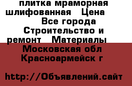 плитка мраморная шлифованная › Цена ­ 200 - Все города Строительство и ремонт » Материалы   . Московская обл.,Красноармейск г.